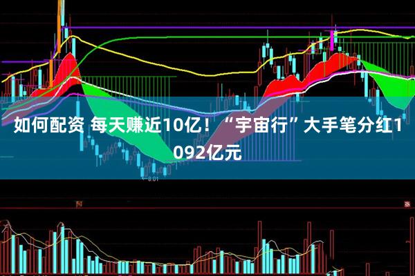 如何配资 每天赚近10亿！“宇宙行”大手笔分红1092亿元